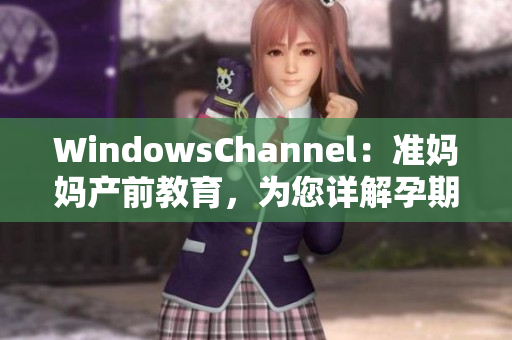 WindowsChannel：准妈妈产前教育，为您详解孕期注意事项