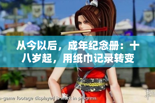 从今以后，成年纪念册：十八岁起，用纸巾记录转变