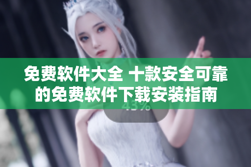 免费软件大全 十款安全可靠的免费软件下载安装指南