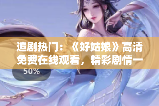 追剧热门：《好姑娘》高清免费在线观看，精彩剧情一网打尽！