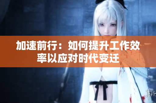 加速前行：如何提升工作效率以应对时代变迁