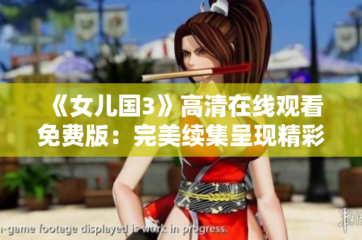 《女儿国3》高清在线观看免费版：完美续集呈现精彩纷呈