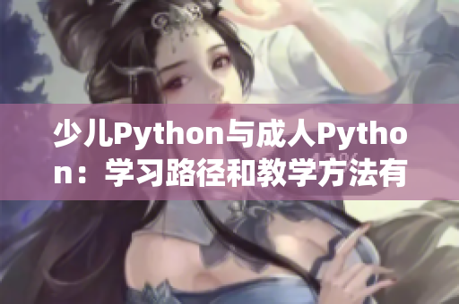 少儿Python与成人Python：学习路径和教学方法有何不同？