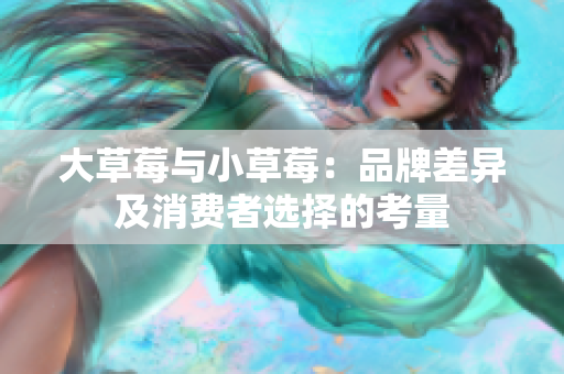 大草莓与小草莓：品牌差异及消费者选择的考量