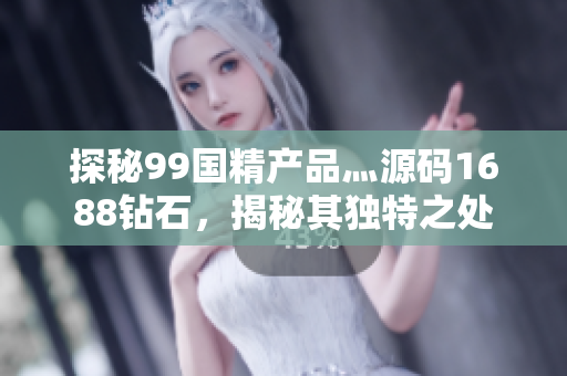 探秘99国精产品灬源码1688钻石，揭秘其独特之处