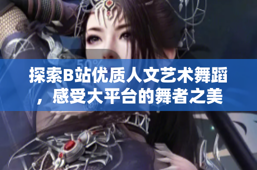 探索B站优质人文艺术舞蹈，感受大平台的舞者之美