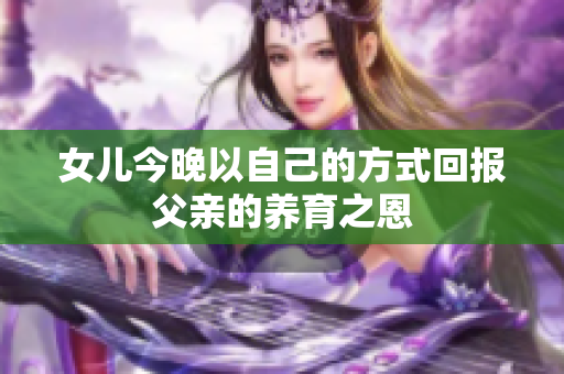 女儿今晚以自己的方式回报父亲的养育之恩