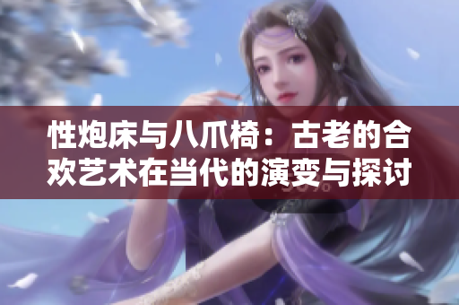 性炮床与八爪椅：古老的合欢艺术在当代的演变与探讨