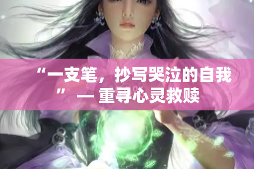 “一支笔，抄写哭泣的自我” — 重寻心灵救赎