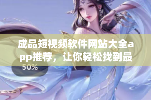 成品短视频软件网站大全app推荐，让你轻松找到最适合你的创作工具