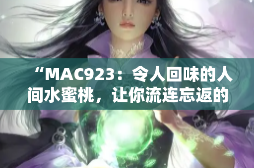 “MAC923：令人回味的人间水蜜桃，让你流连忘返的味蕾体验！”