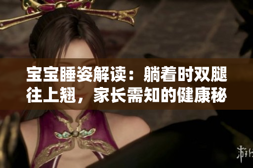 宝宝睡姿解读：躺着时双腿往上翘，家长需知的健康秘诀
