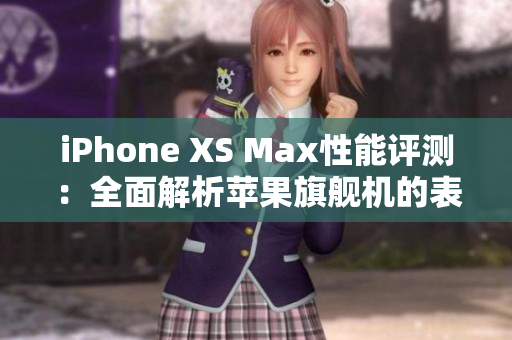 iPhone XS Max性能评测：全面解析苹果旗舰机的表现