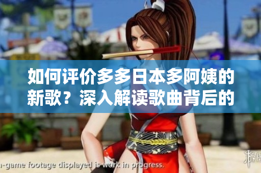 如何评价多多日本多阿姨的新歌？深入解读歌曲背后的情感故事