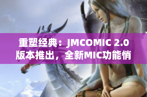 重塑经典：JMCOMIC 2.0版本推出，全新MIC功能悄然登场
