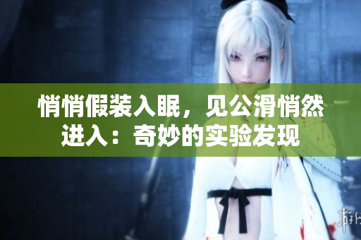 悄悄假装入眠，见公滑悄然进入：奇妙的实验发现