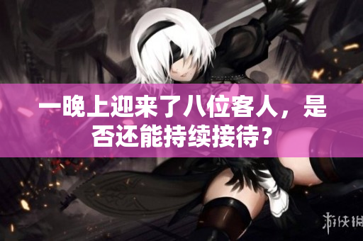 一晚上迎来了八位客人，是否还能持续接待？