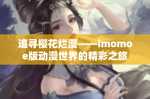 追寻樱花烂漫——imomoe版动漫世界的精彩之旅