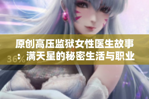 原创高压监狱女性医生故事：满天星的秘密生活与职业挑战