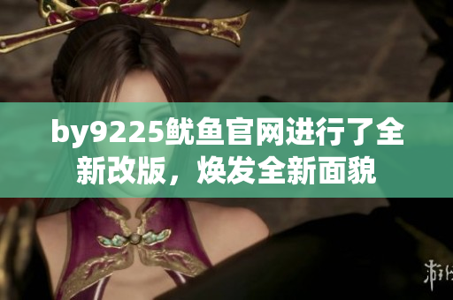 by9225鱿鱼官网进行了全新改版，焕发全新面貌