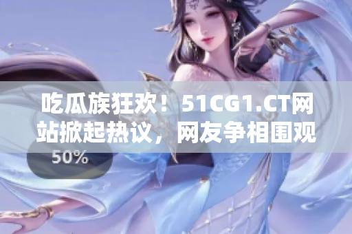 吃瓜族狂欢！51CG1.CT网站掀起热议，网友争相围观