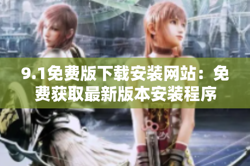 9.1免费版下载安装网站：免费获取最新版本安装程序