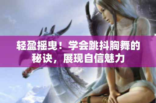 轻盈摇曳！学会跳抖胸舞的秘诀，展现自信魅力