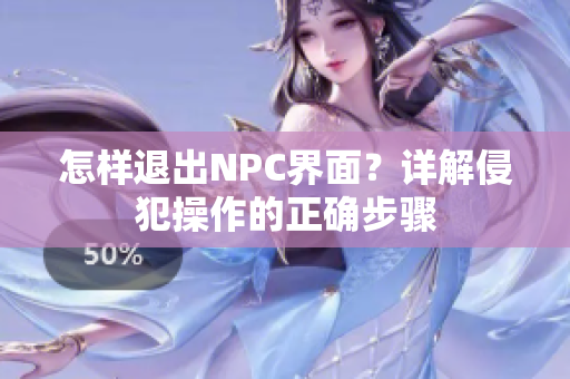 怎样退出NPC界面？详解侵犯操作的正确步骤