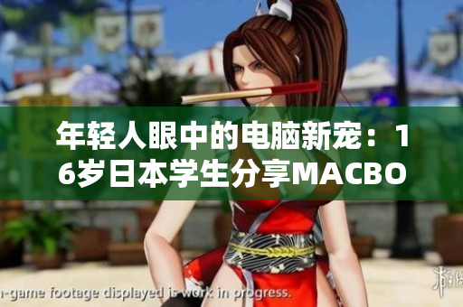 年轻人眼中的电脑新宠：16岁日本学生分享MACBOOK PRO体验