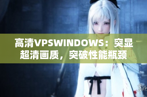 高清VPSWINDOWS：突显超清画质，突破性能瓶颈