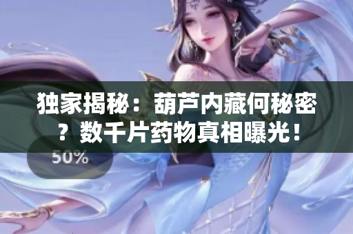 独家揭秘：葫芦内藏何秘密？数千片药物真相曝光！