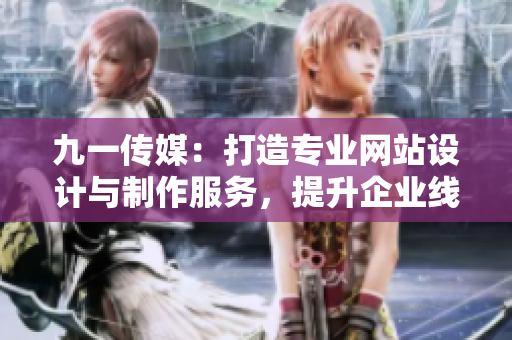 九一传媒：打造专业网站设计与制作服务，提升企业线上品牌形象