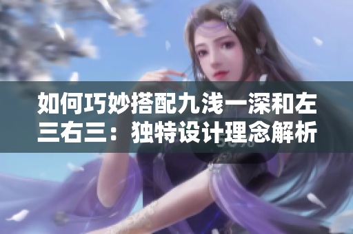 如何巧妙搭配九浅一深和左三右三：独特设计理念解析