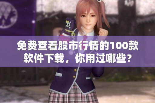 免费查看股市行情的100款软件下载，你用过哪些？