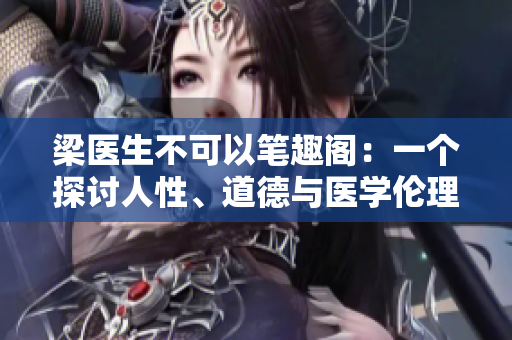 梁医生不可以笔趣阁：一个探讨人性、道德与医学伦理的文学空间
