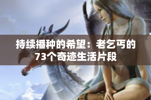 持续播种的希望：老乞丐的73个奇迹生活片段