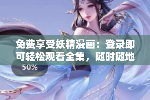 免费享受妖精漫画：登录即可轻松观看全集，随时随地畅享精彩故事！