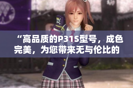 “高品质的P31S型号，成色完美，为您带来无与伦比的体验！”