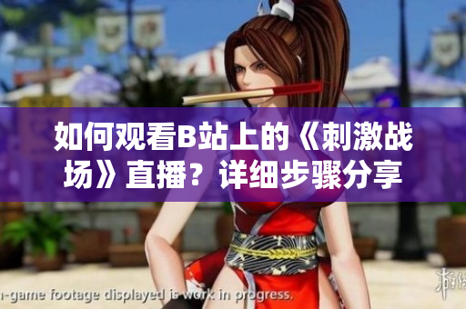 如何观看B站上的《刺激战场》直播？详细步骤分享