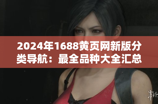 2024年1688黄页网新版分类导航：最全品种大全汇总