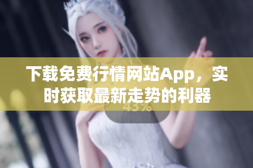 下载免费行情网站App，实时获取最新走势的利器