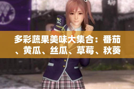 多彩蔬果美味大集合：番茄、黄瓜、丝瓜、草莓、秋葵应有尽有