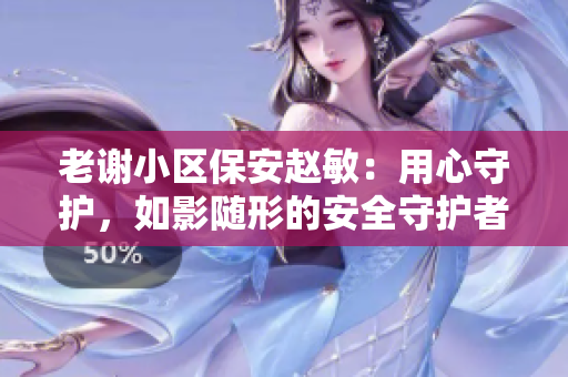 老谢小区保安赵敏：用心守护，如影随形的安全守护者