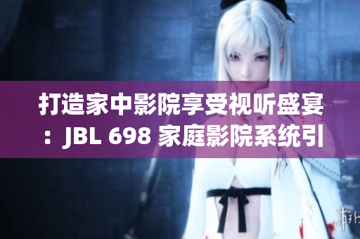 打造家中影院享受视听盛宴：JBL 698 家庭影院系统引领视听新潮流