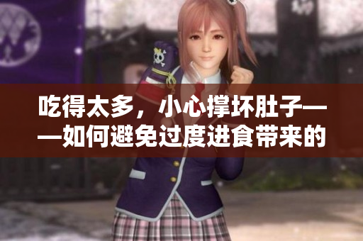 吃得太多，小心撑坏肚子——如何避免过度进食带来的不适