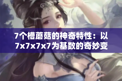 7个槽蘑菇的神奇特性：以7x7x7x7为基数的奇妙变幻