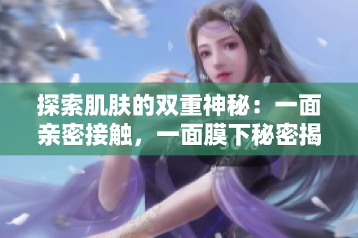探索肌肤的双重神秘：一面亲密接触，一面膜下秘密揭示