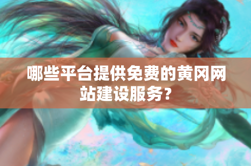 哪些平台提供免费的黄冈网站建设服务？