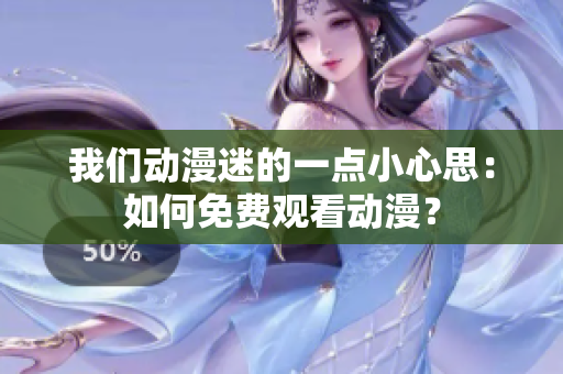 我们动漫迷的一点小心思：如何免费观看动漫？