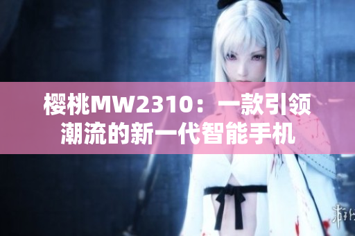 樱桃MW2310：一款引领潮流的新一代智能手机
